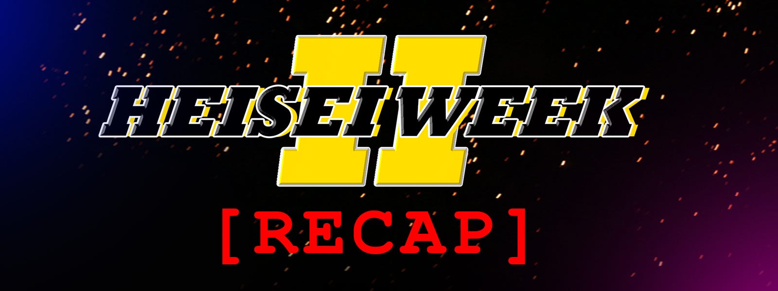 Heisei Week 2 Recap